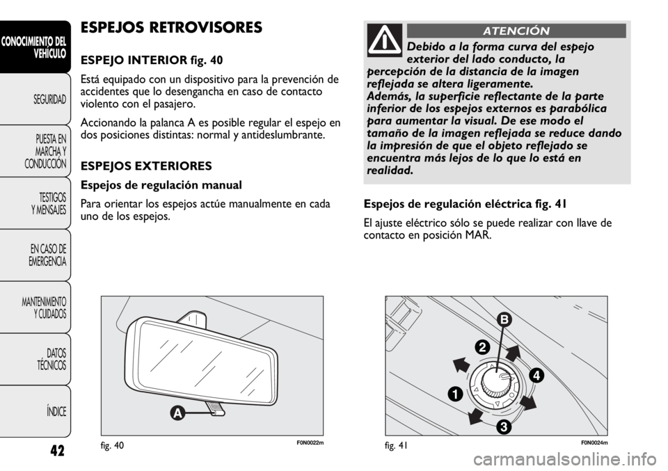 FIAT DUCATO 2012  Manual de Empleo y Cuidado (in Spanish) 42
CONOCIMIENTO DEL
VEHÍCULO
SEGURIDAD
PUESTA EN
MARCHA Y
CONDUCCIÓN
TESTIGOS
Y MENSAJES
EN CASO DE
EMERGENCIA
MANTENIMIENTO
Y CUIDADOS
DATOS
TÉCNICOS
ÍNDICE
F0N0022mfig. 40F0N0024mfig. 41
Espejos