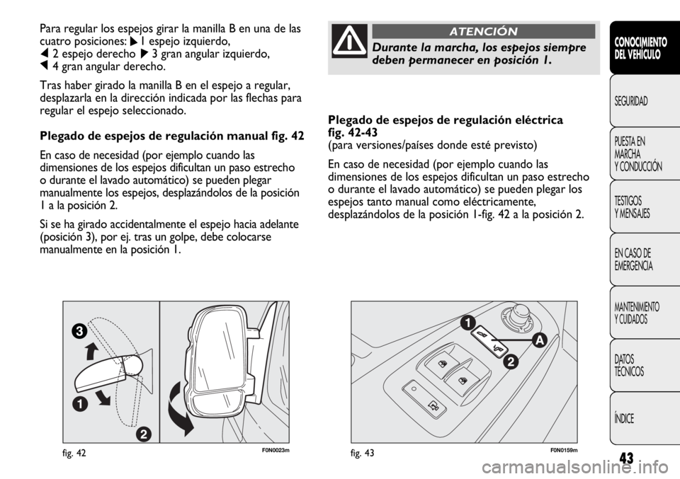 FIAT DUCATO 2012  Manual de Empleo y Cuidado (in Spanish) 43
Plegado de espejos de regulación eléctrica 
fig. 42-43
(para versiones/países donde esté previsto)
En caso de necesidad (por ejemplo cuando las
dimensiones de los espejos dificultan un paso est