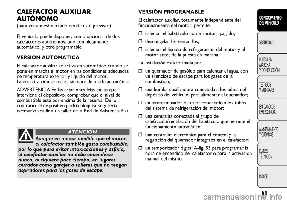 FIAT DUCATO 2013 Manual de Empleo y Cuidado (in Spanish) 61
CONOCIMIENTO
DEL VEHÍCULO
SEGURIDAD
PUESTA EN
MARCHA
Y CONDUCCIÓN
TESTIGOS
Y MENSAJES
EN CASO DE
EMERGENCIA
MANTENIMIENTO
Y CUIDADOS
DATOS
TÉCNICOS
ÍNDICE
CALEFACTOR AUXILIAR
AUTÓNOMO
(para ve FIAT DUCATO 2013 Manual de Empleo y Cuidado (in Spanish) 61
CONOCIMIENTO
DEL VEHÍCULO
SEGURIDAD
PUESTA EN
MARCHA
Y CONDUCCIÓN
TESTIGOS
Y MENSAJES
EN CASO DE
EMERGENCIA
MANTENIMIENTO
Y CUIDADOS
DATOS
TÉCNICOS
ÍNDICE
CALEFACTOR AUXILIAR
AUTÓNOMO
(para ve