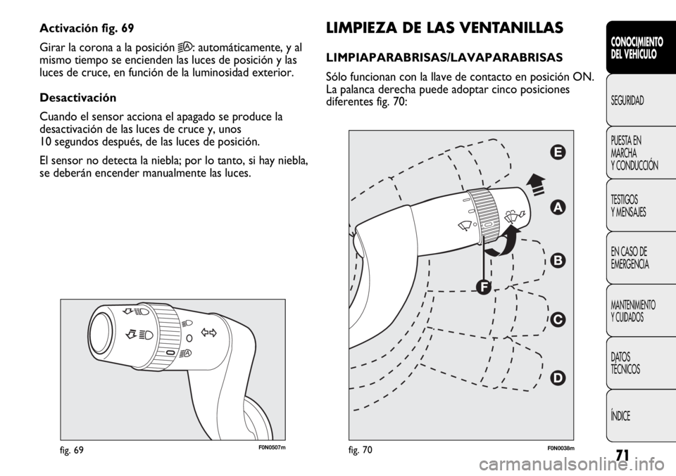 FIAT DUCATO 2012  Manual de Empleo y Cuidado (in Spanish) 71
F0N0507mfig. 69
LIMPIEZA DE LAS VENTANILLAS
LIMPIAPARABRISAS/LAVAPARABRISAS 
Sólo funcionan con la llave de contacto en posición ON.
La palanca derecha puede adoptar cinco posiciones
diferentes f