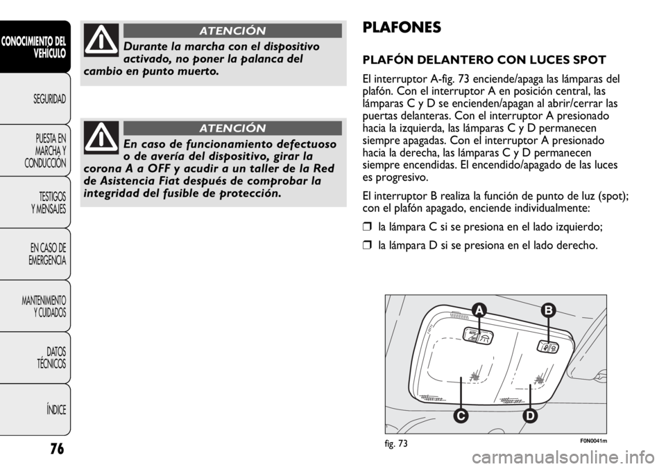 FIAT DUCATO 2013 Manual de Empleo y Cuidado (in Spanish) F0N0041mfig. 73
PLAFONES
PLAFÓN DELANTERO CON LUCES SPOT
El interruptor A-fig. 73 enciende/apaga las lámparas del
plafón. Con el interruptor A en posición central, las
lámparas C y D se encienden FIAT DUCATO 2013 Manual de Empleo y Cuidado (in Spanish) F0N0041mfig. 73
PLAFONES
PLAFÓN DELANTERO CON LUCES SPOT
El interruptor A-fig. 73 enciende/apaga las lámparas del
plafón. Con el interruptor A en posición central, las
lámparas C y D se encienden