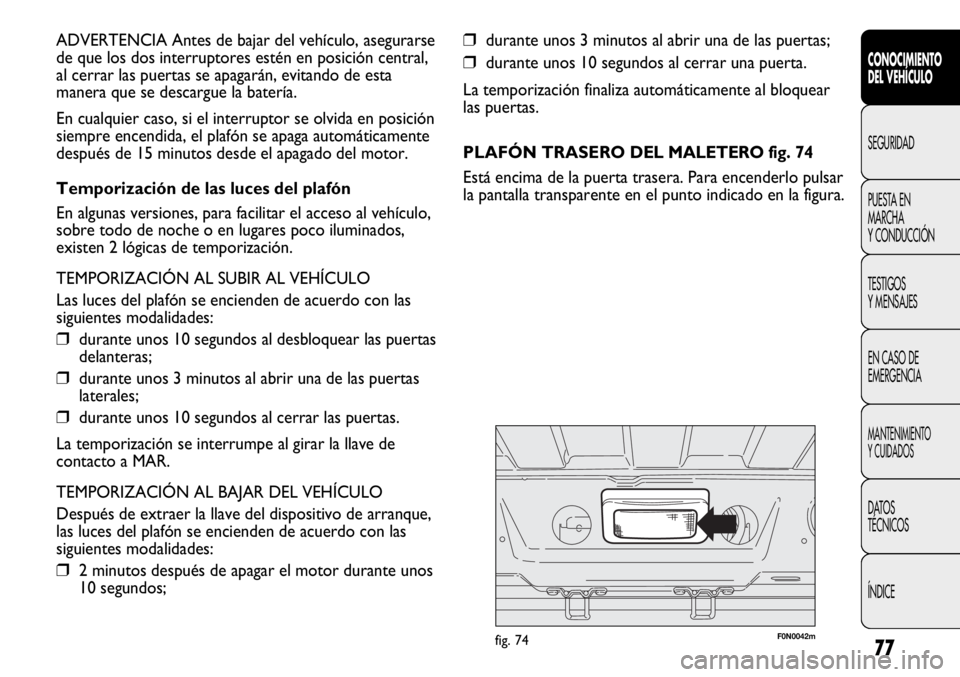 FIAT DUCATO 2013 Manual de Empleo y Cuidado (in Spanish) 77
❒durante unos 3 minutos al abrir una de las puertas;
❒durante unos 10 segundos al cerrar una puerta.
La temporización finaliza automáticamente al bloquear
las puertas.
PLAFÓN TRASERO DEL MAL FIAT DUCATO 2013 Manual de Empleo y Cuidado (in Spanish) 77
❒durante unos 3 minutos al abrir una de las puertas;
❒durante unos 10 segundos al cerrar una puerta.
La temporización finaliza automáticamente al bloquear
las puertas.
PLAFÓN TRASERO DEL MAL