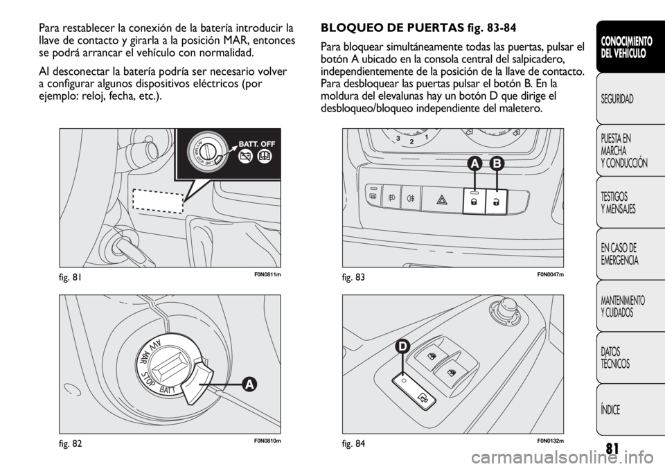 FIAT DUCATO 2013 Manual de Empleo y Cuidado (in Spanish) 81
F0N0811mfig. 81
F0N0810mfig. 82F0N0132mfig. 84
F0N0047mfig. 83
BLOQUEO DE PUERTAS fig. 83-84
Para bloquear simultáneamente todas las puertas, pulsar el
botón A ubicado en la consola central del s FIAT DUCATO 2013 Manual de Empleo y Cuidado (in Spanish) 81
F0N0811mfig. 81
F0N0810mfig. 82F0N0132mfig. 84
F0N0047mfig. 83
BLOQUEO DE PUERTAS fig. 83-84
Para bloquear simultáneamente todas las puertas, pulsar el
botón A ubicado en la consola central del s