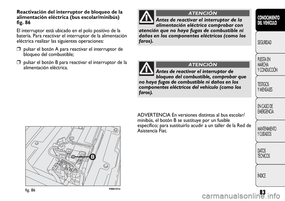 FIAT DUCATO 2013 Manual de Empleo y Cuidado (in Spanish) 83
F0N0127mfig. 86
ADVERTENCIA En versiones distintas al bus escolar/
minibús, el botón B se sustituye por un fusible
específico; para sustituirlo acudir a un taller de la Red de
Asistencia Fiat.
C FIAT DUCATO 2013 Manual de Empleo y Cuidado (in Spanish) 83
F0N0127mfig. 86
ADVERTENCIA En versiones distintas al bus escolar/
minibús, el botón B se sustituye por un fusible
específico; para sustituirlo acudir a un taller de la Red de
Asistencia Fiat.
C