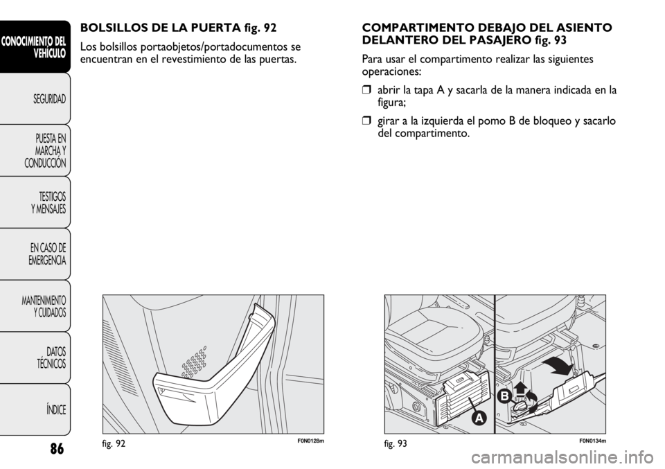 FIAT DUCATO 2013 Manual de Empleo y Cuidado (in Spanish) F0N0128mfig. 92F0N0134mfig. 93
COMPARTIMENTO DEBAJO DEL ASIENTO
DELANTERO DEL PASAJERO fig. 93
Para usar el compartimento realizar las siguientes
operaciones:
❒abrir la tapa A y sacarla de la manera FIAT DUCATO 2013 Manual de Empleo y Cuidado (in Spanish) F0N0128mfig. 92F0N0134mfig. 93
COMPARTIMENTO DEBAJO DEL ASIENTO
DELANTERO DEL PASAJERO fig. 93
Para usar el compartimento realizar las siguientes
operaciones:
❒abrir la tapa A y sacarla de la manera