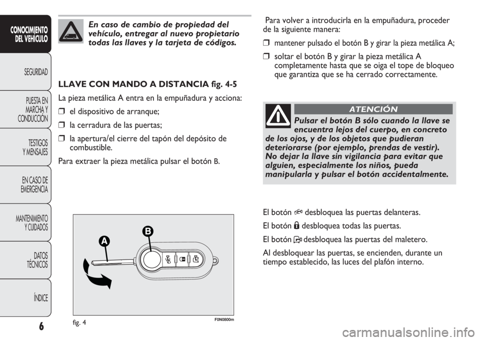 FIAT DUCATO 2012 Manual de Empleo y Cuidado (in Spanish) F0N0800mfig. 4
Para volver a introducirla en la empuñadura, proceder
de la siguiente manera:
❒mantener pulsado el botón B y girar la pieza metálica A;
❒soltar el botón B y girar la pieza metá FIAT DUCATO 2012 Manual de Empleo y Cuidado (in Spanish) F0N0800mfig. 4
Para volver a introducirla en la empuñadura, proceder
de la siguiente manera:
❒mantener pulsado el botón B y girar la pieza metálica A;
❒soltar el botón B y girar la pieza metá