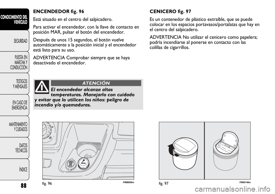 FIAT DUCATO 2013 Manual de Empleo y Cuidado (in Spanish) F0N0146mfig. 9788
CONOCIMIENTO DEL
VEHÍCULO
SEGURIDAD
PUESTA EN
MARCHA Y
CONDUCCIÓN
TESTIGOS
Y MENSAJES
EN CASO DE
EMERGENCIA
MANTENIMIENTO
Y CUIDADOS
DATOS
TÉCNICOS
ÍNDICE
F0N0055mfig. 96
CENICER FIAT DUCATO 2013 Manual de Empleo y Cuidado (in Spanish) F0N0146mfig. 9788
CONOCIMIENTO DEL
VEHÍCULO
SEGURIDAD
PUESTA EN
MARCHA Y
CONDUCCIÓN
TESTIGOS
Y MENSAJES
EN CASO DE
EMERGENCIA
MANTENIMIENTO
Y CUIDADOS
DATOS
TÉCNICOS
ÍNDICE
F0N0055mfig. 96
CENICER