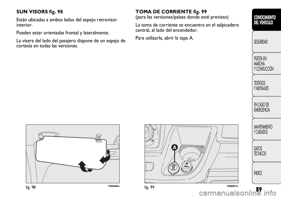 FIAT DUCATO 2013 Manual de Empleo y Cuidado (in Spanish) 89
F0N0057mfig. 99F0N0056mfig. 98
SUN VISORS fig. 98
Están ubicadas a ambos lados del espejo retrovisor
interior.
Pueden estar orientadas frontal y lateralmente.
La visera del lado del pasajero disp FIAT DUCATO 2013 Manual de Empleo y Cuidado (in Spanish) 89
F0N0057mfig. 99F0N0056mfig. 98
SUN VISORS fig. 98
Están ubicadas a ambos lados del espejo retrovisor
interior.
Pueden estar orientadas frontal y lateralmente.
La visera del lado del pasajero disp