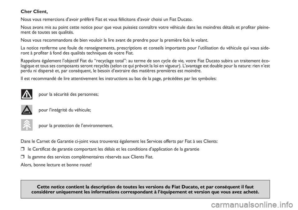 FIAT DUCATO 2006  Notice dentretien (in French) Cher Client,
Nous vous remercions d’avoir préféré Fiat et vous félicitons d’avoir choisi un Fiat Ducato.
Nous avons mis au point cette notice pour que vous puissiez connaître votre véhicule 