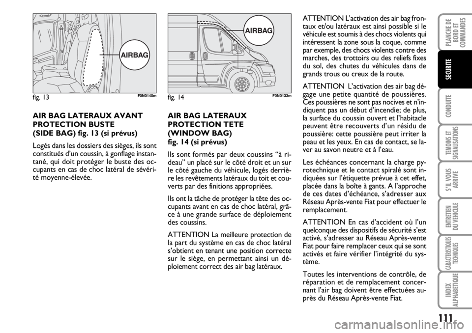 FIAT DUCATO 2006 Notice dentretien (in French) 111
CONDUITE
TEMOINS ET
SIGNALISATIONS
S’IL VOUS
ARRIVE
ENTRETIEN
DU VEHICULE
CARACTERISTIQUES
TECHNIQUES
INDEX
ALPHABETIQUE
PLANCHE DE
BORD ET
COMMANDES
SECURITE
AIR BAG LATERAUX AVANT
PROTECTION B FIAT DUCATO 2006 Notice dentretien (in French) 111
CONDUITE
TEMOINS ET
SIGNALISATIONS
S’IL VOUS
ARRIVE
ENTRETIEN
DU VEHICULE
CARACTERISTIQUES
TECHNIQUES
INDEX
ALPHABETIQUE
PLANCHE DE
BORD ET
COMMANDES
SECURITE
AIR BAG LATERAUX AVANT
PROTECTION B