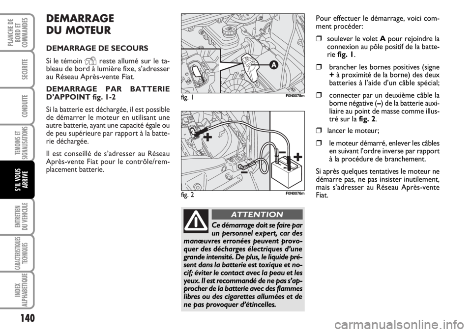 FIAT DUCATO 2006  Notice dentretien (in French) DEMARRAGE
DU MOTEUR
DEMARRAGE DE SECOURS
Si le témoin 
Yreste allumé sur le ta-
bleau de bord à lumière fixe, s’adresser
au Réseau Après-vente Fiat.
DEMARRAGE PAR BATTERIE
D’APPOINT fig. 1-2