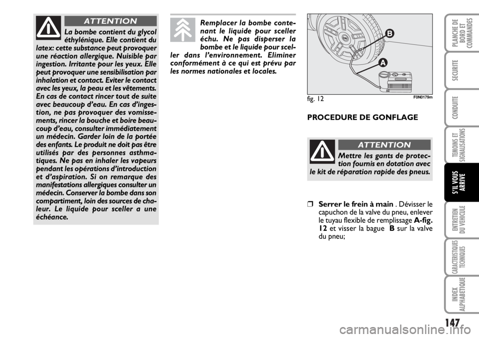 FIAT DUCATO 2006  Notice dentretien (in French) 147
TEMOINS ET
SIGNALISATIONS
ENTRETIEN
DU VEHICULE
CARACTERISTIQUES
TECHNIQUES
INDEX
ALPHABETIQUE
PLANCHE DE
BORD ET
COMMANDES
SECURITE
CONDUITE
S’IL VOUS
ARRIVE
La bombe contient du glycol
éthyl