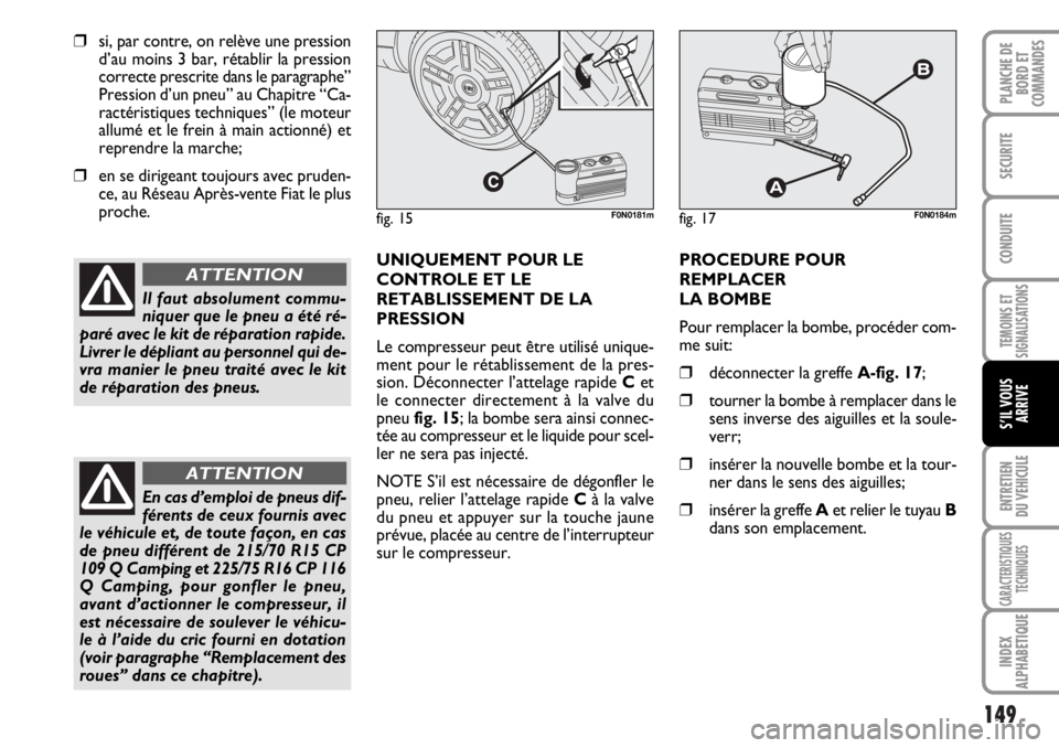 FIAT DUCATO 2006  Notice dentretien (in French) 149
TEMOINS ET
SIGNALISATIONS
ENTRETIEN
DU VEHICULE
CARACTERISTIQUES
TECHNIQUES
INDEX
ALPHABETIQUE
PLANCHE DE
BORD ET
COMMANDES
SECURITE
CONDUITE
S’IL VOUS
ARRIVE
❒si, par contre, on relève une p
