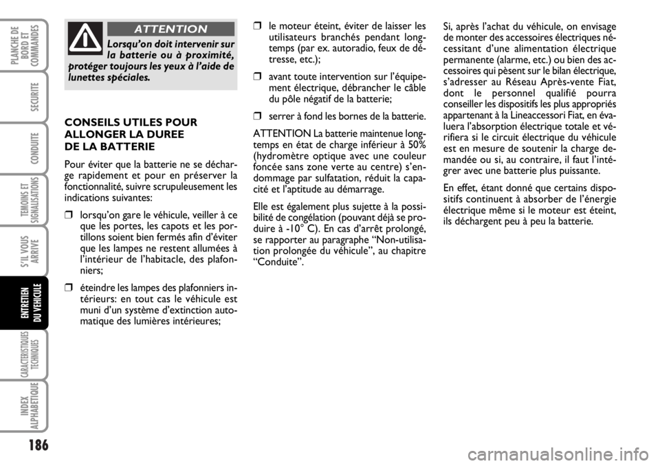 FIAT DUCATO 2006  Notice dentretien (in French) 186
TEMOINS ET
SIGNALISATIONS
CARACTERISTIQUES
TECHNIQUES
INDEX
ALPHABETIQUE
PLANCHE DE
BORD ET
COMMANDES
SECURITE
CONDUITE
S’IL VOUS
ARRIVE
ENTRETIEN
DU VEHICULE
❒le moteur éteint, éviter de la