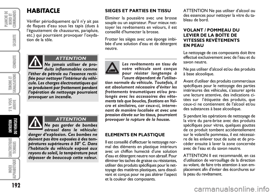 FIAT DUCATO 2006  Notice dentretien (in French) Les revêtements en tissu de
votre véhicule sont conçus
pour résister longtemps à
l’usure dépendant de l’utilisa-
tion normale du véhicule. Toutefois, il
est absolument nécessaire d’évit