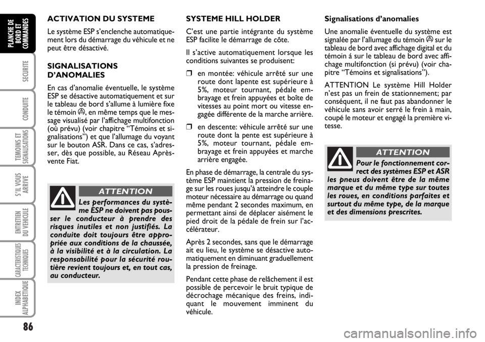 FIAT DUCATO 2006  Notice dentretien (in French) 86
SECURITE
CONDUITE
TEMOINS ETSIGNALISATIONS
S’IL VOUS
ARRIVE
ENTRETIEN
DU VEHICULE
CARACTERISTIQUES
TECHNIQUES
INDEX
ALPHABETIQUE
PLANCHE DE
BORD ET
COMMANDES
ACTIVATION DU SYSTEME 
Le système ES