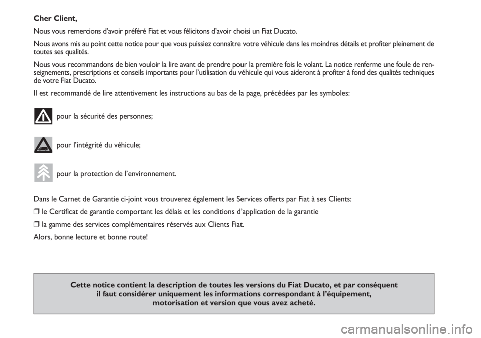 FIAT DUCATO 2007  Notice dentretien (in French) Cher Client,
Nous vous remercions d’avoir préféré Fiat et vous félicitons d’avoir choisi un Fiat Ducato.
Nous avons mis au point cette notice pour que vous puissiez connaître votre véhicule 