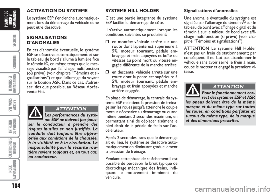 FIAT DUCATO 2007  Notice dentretien (in French) 104
SECURITE
CONDUITE
TEMOINS ETSIGNALISATIONS
S’IL VOUS
ARRIVE
ENTRETIEN
DU VEHICULE
CARACTERISTIQUES
TECHNIQUES
INDEX
ALPHABETIQUE
PLANCHE DE
BORD ET
COMMANDES
ACTIVATION DU SYSTEME 
Le système E