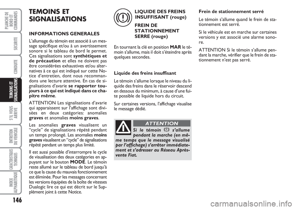 FIAT DUCATO 2007  Notice dentretien (in French) 146
S’IL VOUS
ARRIVE
ENTRETIEN
DU VEHICULE
CARACTERISTIQUES
TECHNIQUES
INDEX
ALPHABETIQUE
PLANCHE DE
BORD ET
COMMANDES
SECURITE
CONDUITE
TEMOINS ET
SIGNALISATIONS
TEMOINS ET
SIGNALISATIONS
INFORMATI