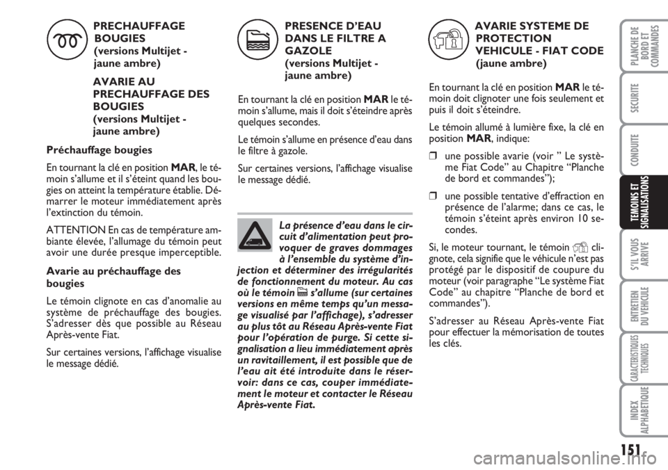 FIAT DUCATO 2007  Notice dentretien (in French) 151
S’IL VOUS
ARRIVE
ENTRETIEN
DU VEHICULE
CARACTERISTIQUES
TECHNIQUES
INDEX
ALPHABETIQUE
PLANCHE DE
BORD ET
COMMANDES
SECURITE
CONDUITE
TEMOINS ET
SIGNALISATIONS
PRECHAUFFAGE
BOUGIES  
(versions Mu