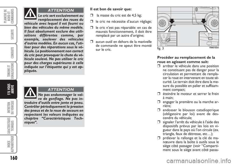 FIAT DUCATO 2007  Notice dentretien (in French) 160
TEMOINS ET
SIGNALISATIONS
ENTRETIEN
DU VEHICULE
CARACTERISTIQUES
TECHNIQUES
INDEX
ALPHABETIQUE
PLANCHE DE
BORD ET
COMMANDES
SECURITE
CONDUITE
S’IL VOUS
ARRIVE
Procéder au remplacement de la
rou