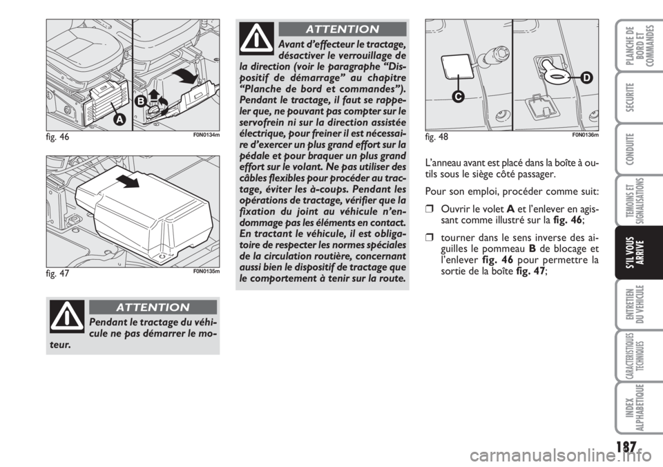 FIAT DUCATO 2007  Notice dentretien (in French) 187
TEMOINS ET
SIGNALISATIONS
ENTRETIEN
DU VEHICULE
CARACTERISTIQUES
TECHNIQUES
INDEX
ALPHABETIQUE
PLANCHE DE
BORD ET
COMMANDES
SECURITE
CONDUITE
S’IL VOUS
ARRIVE
fig. 46F0N0134m
Pendant le tractage