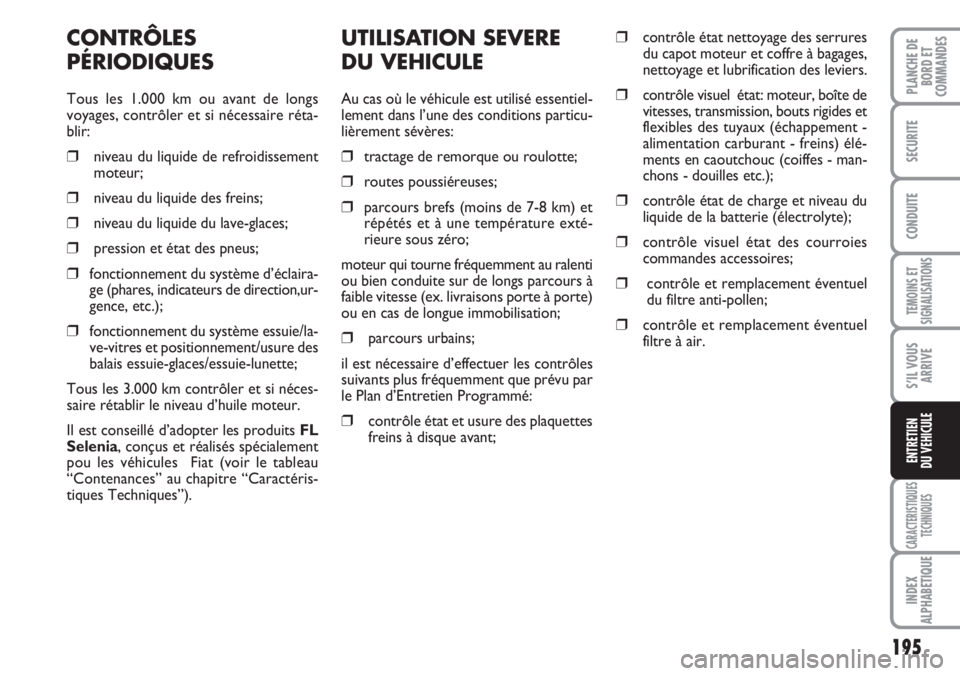 FIAT DUCATO 2007  Notice dentretien (in French) 195
TEMOINS ET
SIGNALISATIONS
CARACTERISTIQUES
TECHNIQUES
INDEX
ALPHABETIQUE
PLANCHE DE
BORD ET
COMMANDES
SECURITE
CONDUITE
S’IL VOUS
ARRIVE
ENTRETIEN
DU VEHICULE
UTILISATION SEVERE
DU VEHICULE
Au c