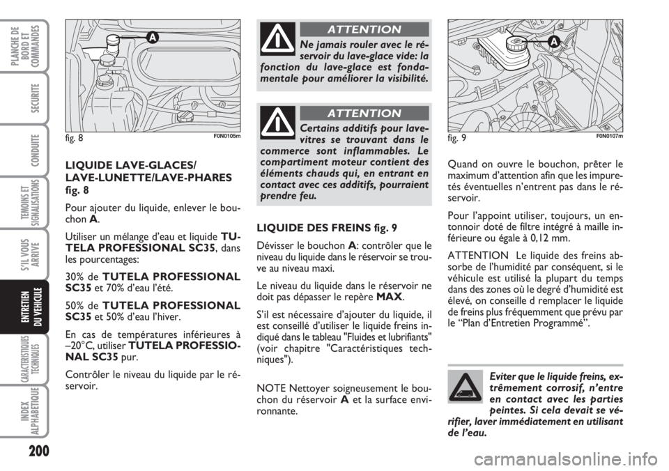FIAT DUCATO 2007  Notice dentretien (in French) Eviter que le liquide freins, ex-
trêmement corrosif, n’entre
en contact avec les parties
peintes. Si cela devait se vé-
rifier, laver immédiatement en utilisant
de l’eau.
200
TEMOINS ET
SIGNAL