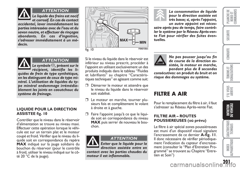 FIAT DUCATO 2007  Notice dentretien (in French) 201
TEMOINS ET
SIGNALISATIONS
CARACTERISTIQUES
TECHNIQUES
INDEX
ALPHABETIQUE
PLANCHE DE
BORD ET
COMMANDES
SECURITE
CONDUITE
S’IL VOUS
ARRIVE
ENTRETIEN
DU VEHICULE
Le liquide des freins est nocif
et 