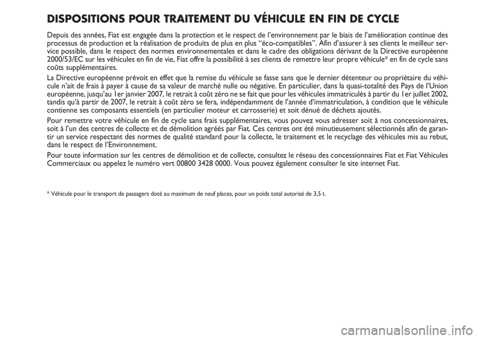 FIAT DUCATO 2007  Notice dentretien (in French) DISPOSITIONS POUR TRAITEMENT DU VÉHICULE EN FIN DE CYCLE 
Depuis des années, Fiat est engagée dans la protection et le respect de l’environnement par le biais de l’amélioration continue des
pr