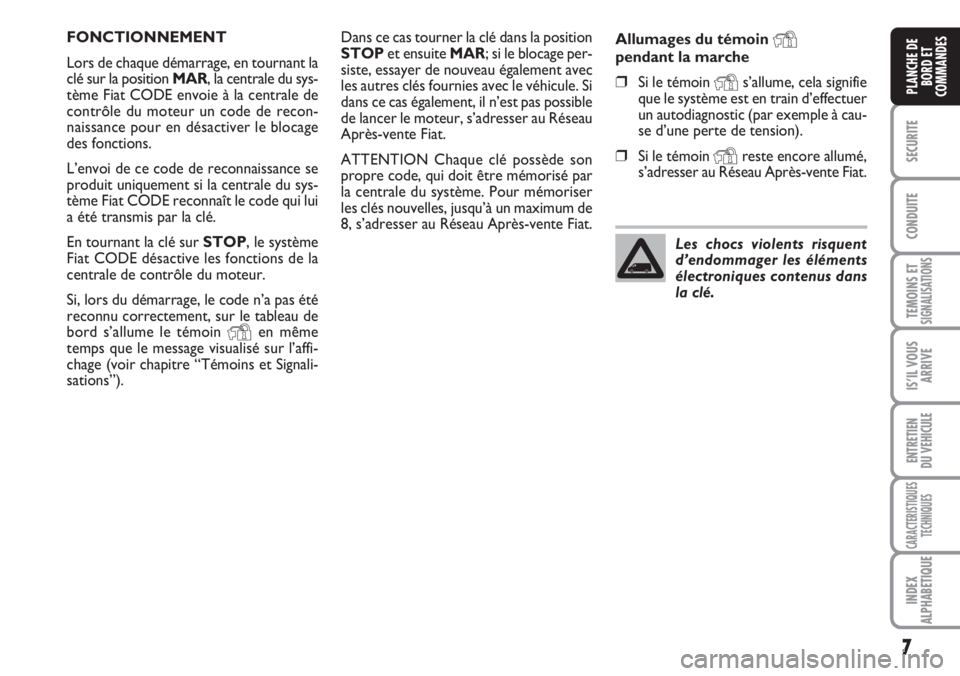 FIAT DUCATO 2007  Notice dentretien (in French) 7
SECURITE
CONDUITE
TEMOINS ETSIGNALISATIONS
IS’IL VOUS
ARRIVE
ENTRETIEN
DU VEHICULE
CARACTERISTIQUES
TECHNIQUES
INDEX
ALPHABETIQUE
PLANCHE DE
BORD ET
COMMANDES
Dans ce cas tourner la clé dans la p