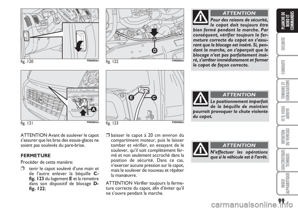 FIAT DUCATO 2007  Notice dentretien (in French) 99
SECURITE
CONDUITE
TEMOINS ETSIGNALISATIONS
IS’IL VOUS
ARRIVE
ENTRETIEN
DU VEHICULE
CARACTERISTIQUES
TECHNIQUES
INDEX
ALPHABETIQUE
PLANCHE DE
BORD ET
COMMANDES
fig. 120F0N0063m
fig. 121F0N0064m
fi