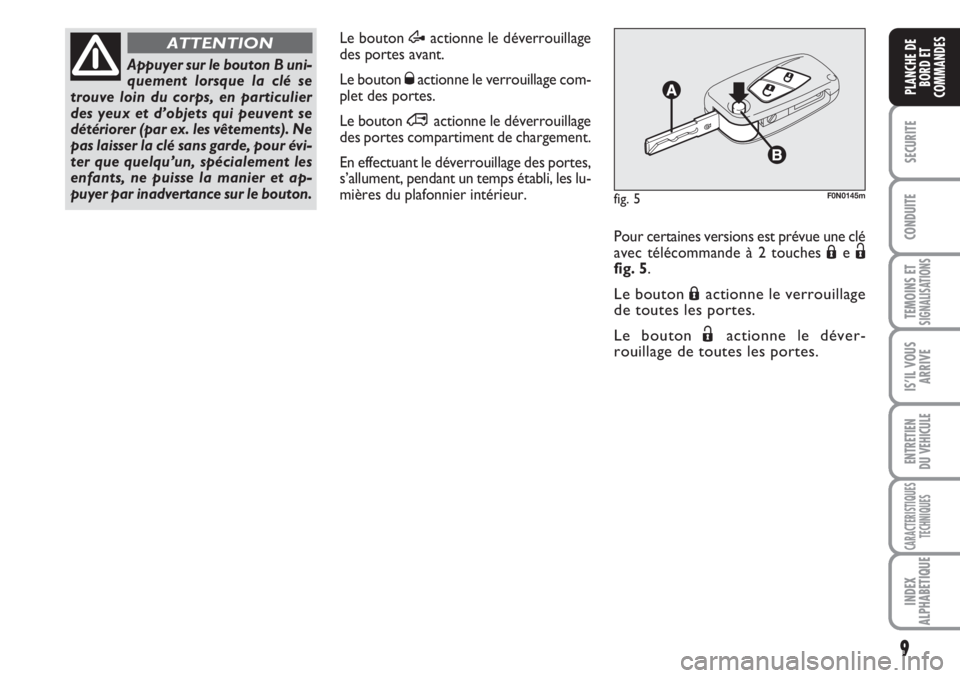 FIAT DUCATO 2008  Notice dentretien (in French) 9
SECURITE
CONDUITE
TEMOINS ETSIGNALISATIONS
IS’IL VOUS
ARRIVE
ENTRETIEN 
DU VEHICULE
CARACTERISTIQUES
TECHNIQUES
INDEX
ALPHABETIQUE
PLANCHE DE
BORD ET
COMMANDES
Le bouton Æactionne le déverrouill