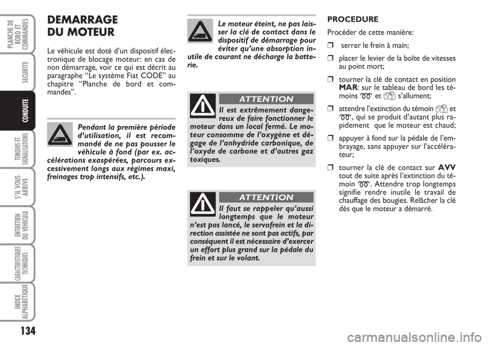 FIAT DUCATO 2008 Notice dentretien (in French) DEMARRAGE
DU MOTEUR
Le véhicule est doté d’un dispositif élec-
tronique de blocage moteur: en cas de
non démarrage, voir ce qui est décrit au
paragraphe “Le système Fiat CODE” au
chapitre FIAT DUCATO 2008 Notice dentretien (in French) DEMARRAGE
DU MOTEUR
Le véhicule est doté d’un dispositif élec-
tronique de blocage moteur: en cas de
non démarrage, voir ce qui est décrit au
paragraphe “Le système Fiat CODE” au
chapitre
