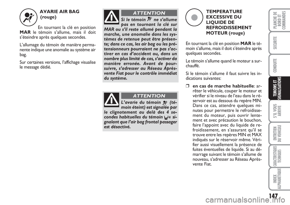 FIAT DUCATO 2008 Notice dentretien (in French) 147
S’IL VOUS
ARRIVE
ENTRETIEN
DU VEHICULE
CARACTERISTIQUES
TECHNIQUES
INDEX
ALPHABETIQUE
PLANCHE DE
BORD ET
COMMANDES
SECURITE
CONDUITE
TEMOINS ET
SIGNALISATIONS
AVARIE AIR BAG
(rouge)
En tournan FIAT DUCATO 2008 Notice dentretien (in French) 147
S’IL VOUS
ARRIVE
ENTRETIEN
DU VEHICULE
CARACTERISTIQUES
TECHNIQUES
INDEX
ALPHABETIQUE
PLANCHE DE
BORD ET
COMMANDES
SECURITE
CONDUITE
TEMOINS ET
SIGNALISATIONS
AVARIE AIR BAG
(rouge)
En tournan