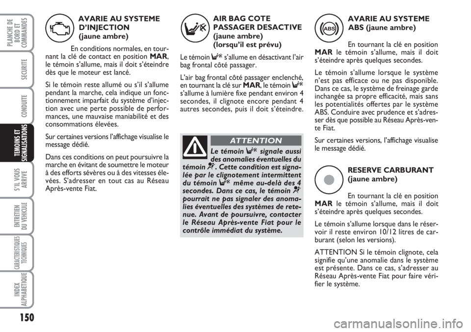 FIAT DUCATO 2008 Notice dentretien (in French) ç
RESERVE CARBURANT
(jaune ambre)
En tournant la clé en position
MARle témoin s’allume, mais il doit
s’éteindre après quelques secondes.
Le témoin s’allume lorsque dans le réser-
voir il FIAT DUCATO 2008 Notice dentretien (in French) ç
RESERVE CARBURANT
(jaune ambre)
En tournant la clé en position
MARle témoin s’allume, mais il doit
s’éteindre après quelques secondes.
Le témoin s’allume lorsque dans le réser-
voir il