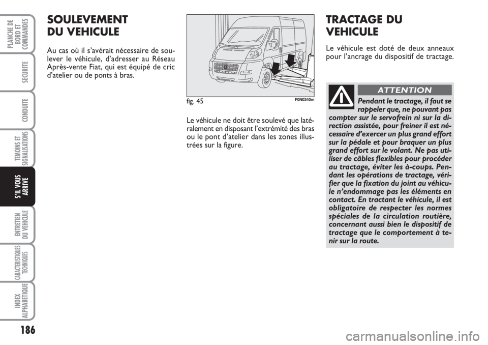 FIAT DUCATO 2008 Notice dentretien (in French) 186
TEMOINS ET
SIGNALISATIONS
ENTRETIEN
DU VEHICULE
CARACTERISTIQUES
TECHNIQUES
INDEX
ALPHABETIQUE
PLANCHE DE
BORD ET
COMMANDES
SECURITE
CONDUITE
S’IL VOUS
ARRIVE
fig. 45F0N0340m
SOULEVEMENT
DU VE FIAT DUCATO 2008 Notice dentretien (in French) 186
TEMOINS ET
SIGNALISATIONS
ENTRETIEN
DU VEHICULE
CARACTERISTIQUES
TECHNIQUES
INDEX
ALPHABETIQUE
PLANCHE DE
BORD ET
COMMANDES
SECURITE
CONDUITE
S’IL VOUS
ARRIVE
fig. 45F0N0340m
SOULEVEMENT
DU VE
