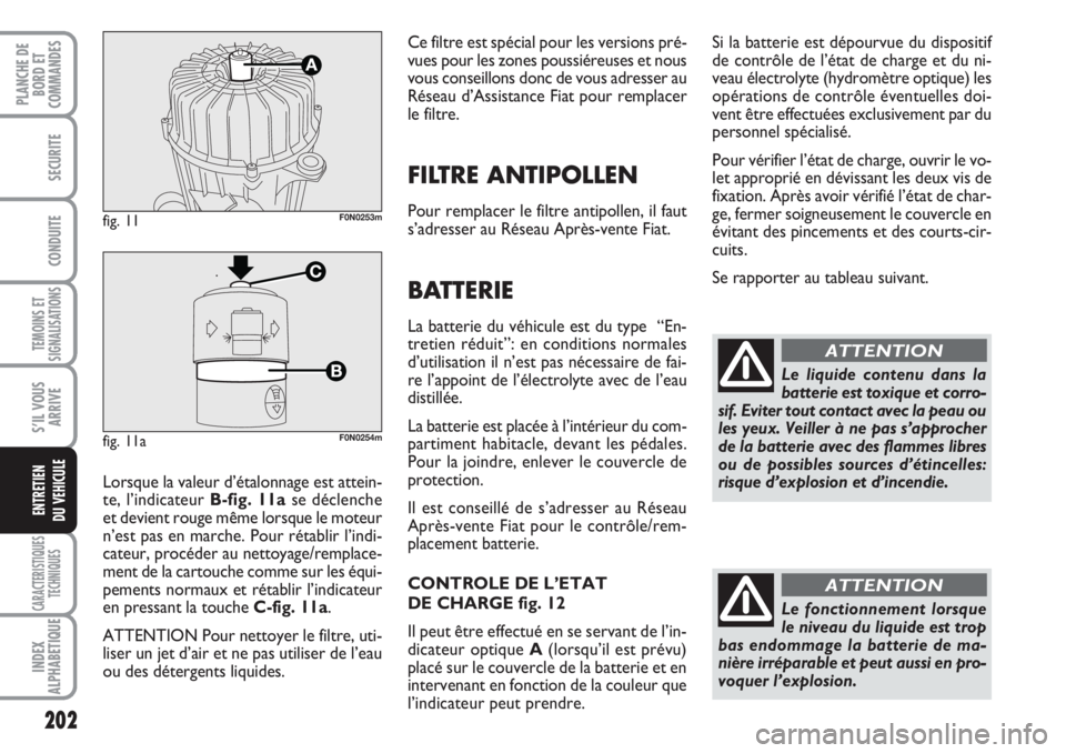 FIAT DUCATO 2008 Notice dentretien (in French) 202
TEMOINS ET
SIGNALISATIONS
CARACTERISTIQUES
TECHNIQUES
INDEX
ALPHABETIQUE
PLANCHE DE
BORD ET
COMMANDES
SECURITE
CONDUITE
S’IL VOUS
ARRIVE
ENTRETIEN
DU VEHICULE
Ce filtre est spécial pour les ve FIAT DUCATO 2008 Notice dentretien (in French) 202
TEMOINS ET
SIGNALISATIONS
CARACTERISTIQUES
TECHNIQUES
INDEX
ALPHABETIQUE
PLANCHE DE
BORD ET
COMMANDES
SECURITE
CONDUITE
S’IL VOUS
ARRIVE
ENTRETIEN
DU VEHICULE
Ce filtre est spécial pour les ve