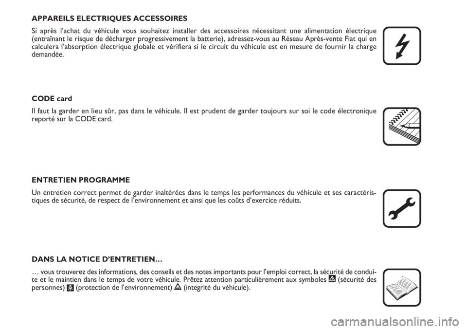 FIAT DUCATO 2008  Notice dentretien (in French) APPAREILS ELECTRIQUES ACCESSOIRES
Si après l’achat du véhicule vous souhaitez installer des accessoires nécessitant une alimentation électrique 
(entraînant le risque de décharger progressivem