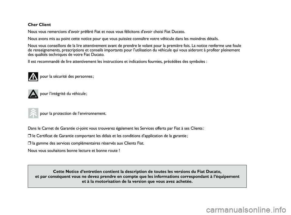 FIAT DUCATO 2010  Notice dentretien (in French) Cher Client
Nous vous remercions d’avoir préféré Fiat et nous vous félicitons d’avoir choisi Fiat Ducato.
Nous avons mis au point cette notice pour que vous puissiez connaître votre véhicule