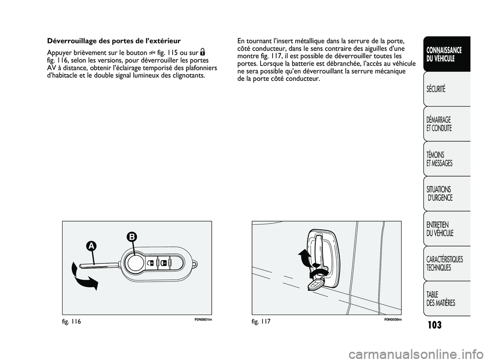 FIAT DUCATO 2009  Notice dentretien (in French) 103
SICUREZZA
AVVIAMENTO
E GUIDA
SPIE E
MESSAGGI
IN EMERGENZA
MANUTENZIONE
E CURA
DATI TECNICI
INDICE
F0N0059mfig. 117F0N0801mfig. 116
En tournant l’insert métallique dans la serrure de la porte,
c