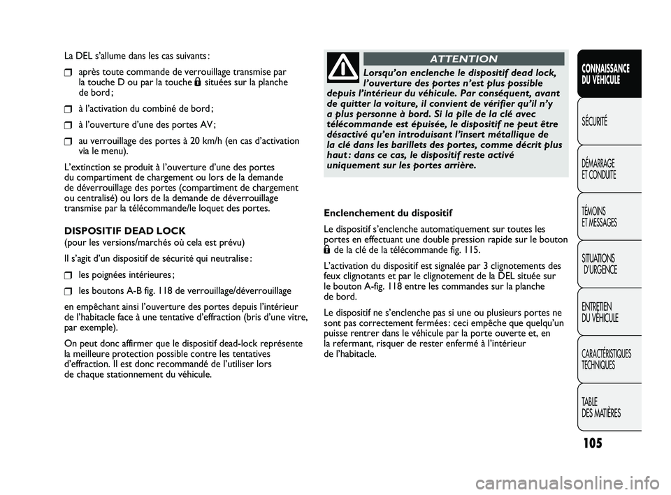 FIAT DUCATO 2009  Notice dentretien (in French) 105
SICUREZZA
AVVIAMENTO
E GUIDA
SPIE E
MESSAGGI
IN EMERGENZA
MANUTENZIONE
E CURA
DATI TECNICI
INDICE
La DEL s’allume dans les cas suivants :
❒après toute commande de verrouillage transmise par 
