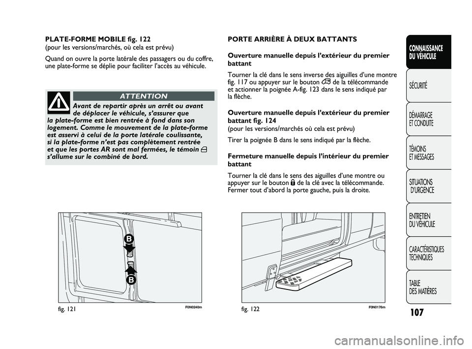 FIAT DUCATO 2009  Notice dentretien (in French) 107
SICUREZZA
AVVIAMENTO
E GUIDA
SPIE E
MESSAGGI
IN EMERGENZA
MANUTENZIONE
E CURA
DATI TECNICI
INDICE
F0N0240mfig. 121F0N0176mfig. 122
PLATE-FORME MOBILE fig. 122 
(pour les versions/marchés, où cel