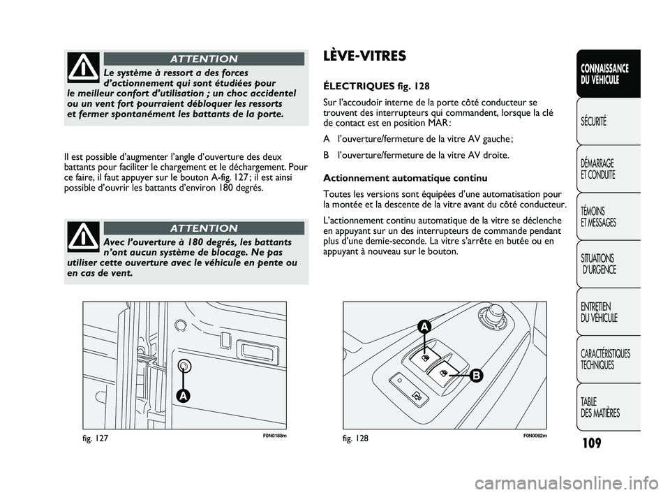 FIAT DUCATO 2009  Notice dentretien (in French) 109
SICUREZZA
AVVIAMENTO
E GUIDA
SPIE E
MESSAGGI
IN EMERGENZA
MANUTENZIONE
E CURA
DATI TECNICI
INDICE
F0N0188mfig. 127F0N0062mfig. 128
LÈVE-VITRES
ÉLECTRIQUES fig. 128
Sur l’accoudoir interne de l