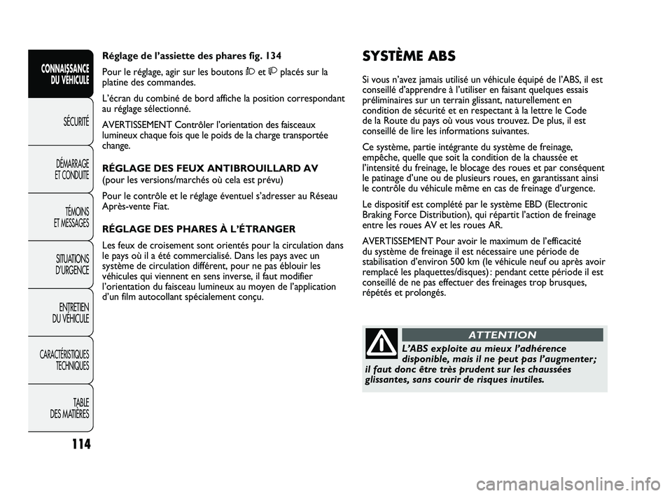 FIAT DUCATO 2009 Notice dentretien (in French) 114
SICUREZZA
AVVIAMENTO
E GUIDA
SPIE E
MESSAGGI
IN EMERGENZA
MANUTENZIONE
E CURA
DATI TECNICI
INDICE
SYSTÈME ABS
Si vous n’avez jamais utilisé un véhicule équipé de l’ABS, il est
conseillé FIAT DUCATO 2009 Notice dentretien (in French) 114
SICUREZZA
AVVIAMENTO
E GUIDA
SPIE E
MESSAGGI
IN EMERGENZA
MANUTENZIONE
E CURA
DATI TECNICI
INDICE
SYSTÈME ABS
Si vous n’avez jamais utilisé un véhicule équipé de l’ABS, il est
conseillé