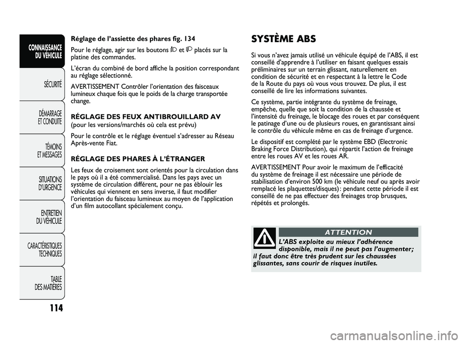 FIAT DUCATO 2010  Notice dentretien (in French) 114
SICUREZZA
AVVIAMENTO
E GUIDA
SPIE E
MESSAGGI
IN EMERGENZA
MANUTENZIONE
E CURA
DATI TECNICI
INDICE
SYSTÈME ABS 
Si vous n’avez jamais utilisé un véhicule équipé de l’ABS, il est
conseillé