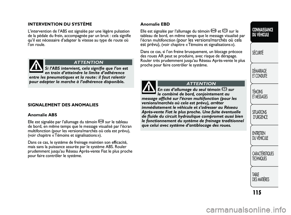 FIAT DUCATO 2010  Notice dentretien (in French) 115
SICUREZZA
AVVIAMENTO
E GUIDA
SPIE E
MESSAGGI
IN EMERGENZA
MANUTENZIONE
E CURA
DATI TECNICI
INDICE
SIGNALEMENT DES ANOMALIES
Anomalie ABS
Elle est signalée par l’allumage du témoin 
>sur le tab