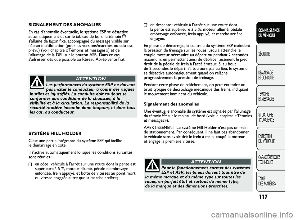 FIAT DUCATO 2010  Notice dentretien (in French) 117
SICUREZZA
AVVIAMENTO
E GUIDA
SPIE E
MESSAGGI
IN EMERGENZA
MANUTENZIONE
E CURA
DATI TECNICI
INDICE
❒en descente : véhicule à l’arrêt sur une route dont 
la pente est supérieure à 5 %, mote