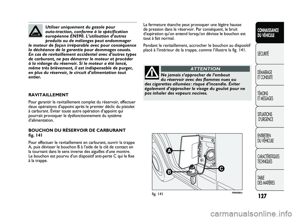 FIAT DUCATO 2009 Notice dentretien (in French) 127
SICUREZZA
AVVIAMENTO
E GUIDA
SPIE E
MESSAGGI
IN EMERGENZA
MANUTENZIONE
E CURA
DATI TECNICI
INDICE
F0N0068mfig. 141
La fermeture étanche peut provoquer une légère hausse
de pression dans le ré FIAT DUCATO 2009 Notice dentretien (in French) 127
SICUREZZA
AVVIAMENTO
E GUIDA
SPIE E
MESSAGGI
IN EMERGENZA
MANUTENZIONE
E CURA
DATI TECNICI
INDICE
F0N0068mfig. 141
La fermeture étanche peut provoquer une légère hausse
de pression dans le ré