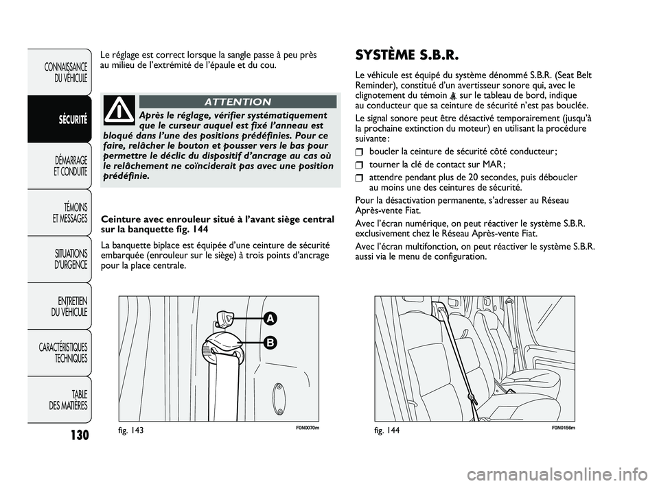 FIAT DUCATO 2009 Notice dentretien (in French) SYSTÈME S.B.R.
Le véhicule est équipé du système dénommé S.B.R. (Seat Belt
Reminder), constitué d’un avertisseur sonore qui, avec le
clignotement du témoin
<sur le tableau de bord, indique FIAT DUCATO 2009 Notice dentretien (in French) SYSTÈME S.B.R.
Le véhicule est équipé du système dénommé S.B.R. (Seat Belt
Reminder), constitué d’un avertisseur sonore qui, avec le
clignotement du témoin
<sur le tableau de bord, indique